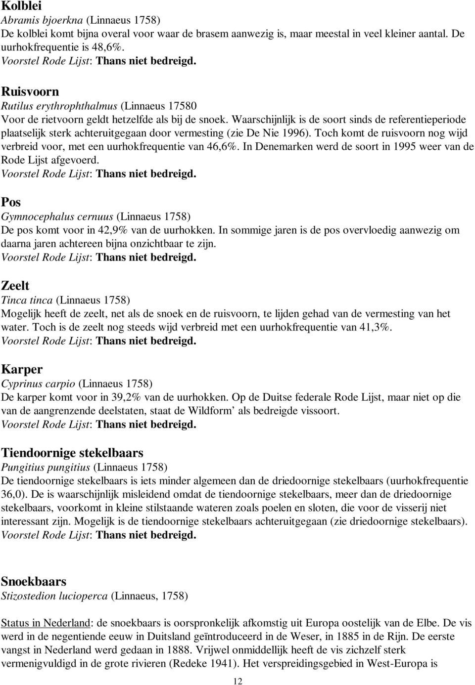 Waarschijnlijk is de soort sinds de referentieperiode plaatselijk sterk achteruitgegaan door vermesting (zie De Nie 1996).