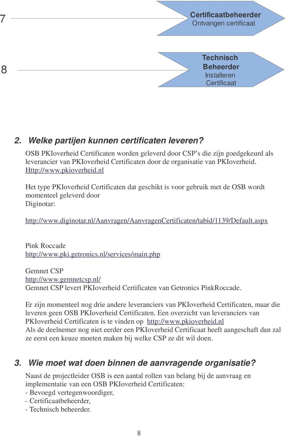 nl Het type PKIoverheid Certificaten dat geschikt is voor gebruik met de OSB wordt momenteel geleverd door Diginotar: http://www.diginotar.nl/aanvragen/aanvragencertificaten/tabid/1139/default.