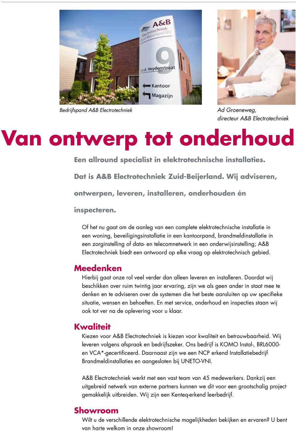 Of het nu gaat om de aanleg van een complete elektrotechnische installatie in een woning, beveiligingsinstallatie in een kantoorpand, brandmeldinstallatie in een zorginstelling of data- en