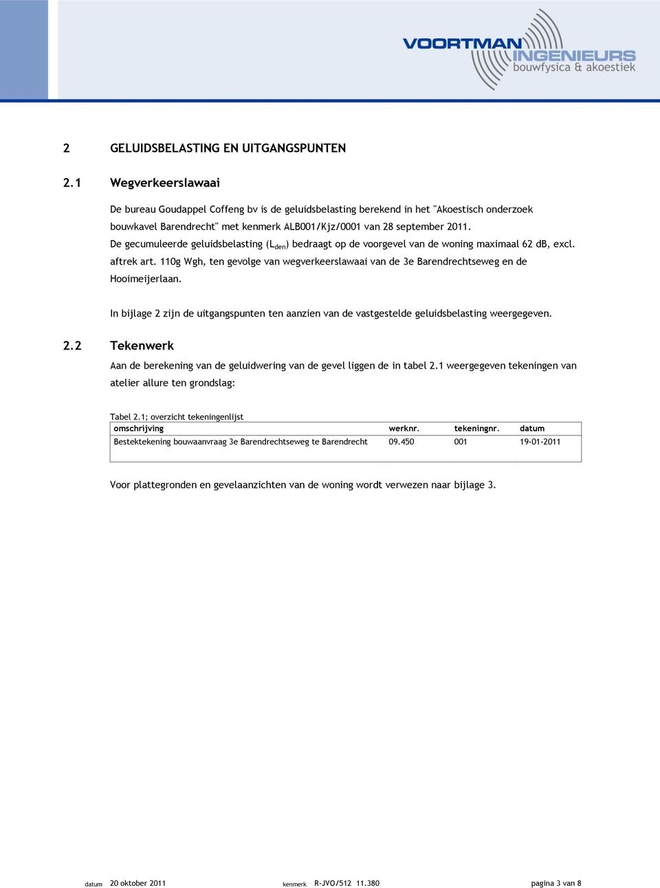 De gecumuleerde geluidsbelasting (L den ) bedraagt op de voorgevel van de woning maximaal 62 db, excl. aftrek art.