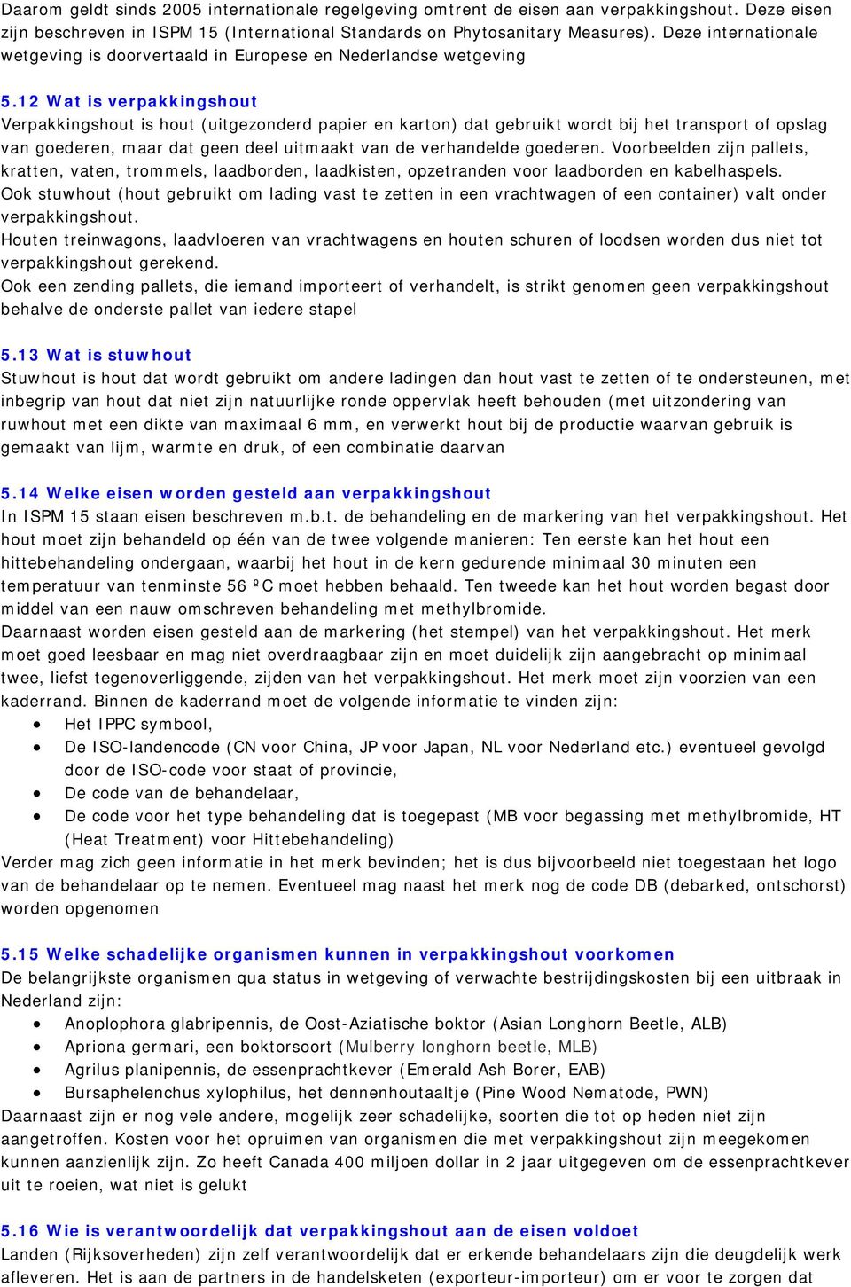 12 Wat is verpakkingshout Verpakkingshout is hout (uitgezonderd papier en karton) dat gebruikt wordt bij het transport of opslag van goederen, maar dat geen deel uitmaakt van de verhandelde goederen.