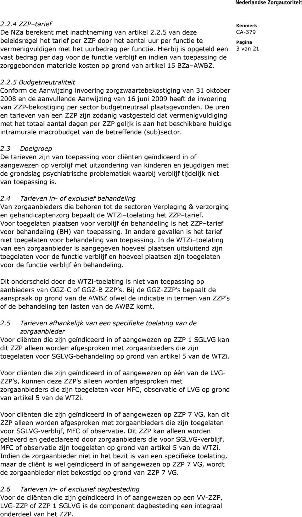 2.2.5 Budgetneutraliteit Conform de Aanwijzing invoering zorgzwaartebekostiging van 31 oktober 2008 en de aanvullende Aanwijzing van 16 juni 2009 heeft de invoering van ZZP-bekostiging per sector