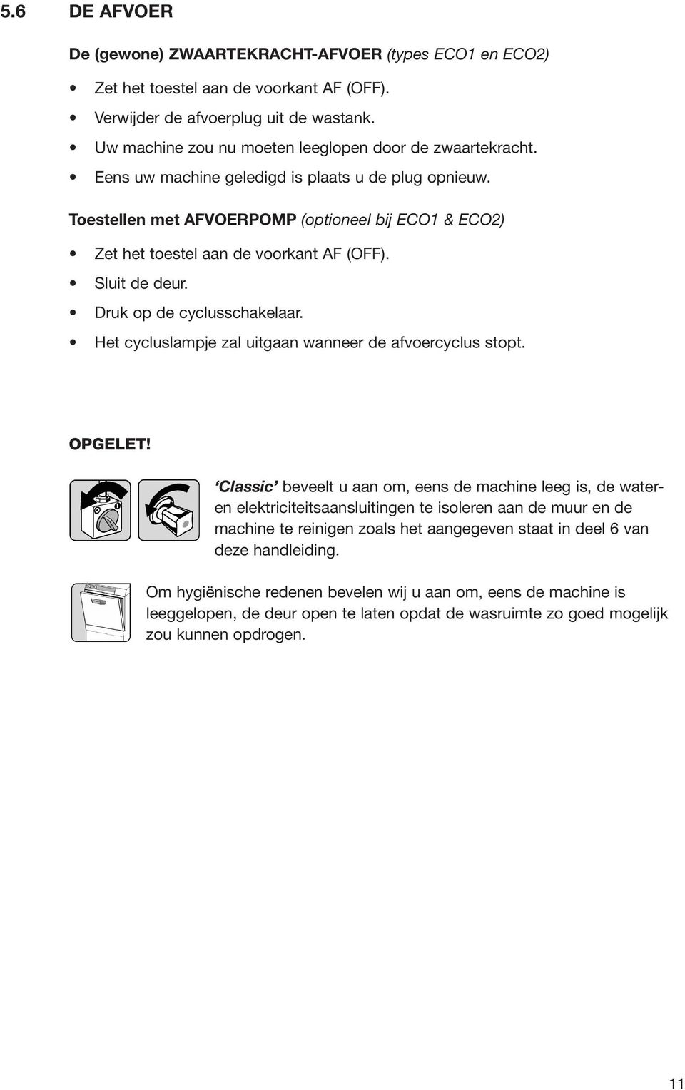 Toestellen met AFVOERPOMP (optioneel bij ECO1 & ECO2) Zet het toestel aan de voorkant AF (OFF). Sluit de deur. Druk op de cyclusschakelaar. Het cycluslampje zal uitgaan wanneer de afvoercyclus stopt.