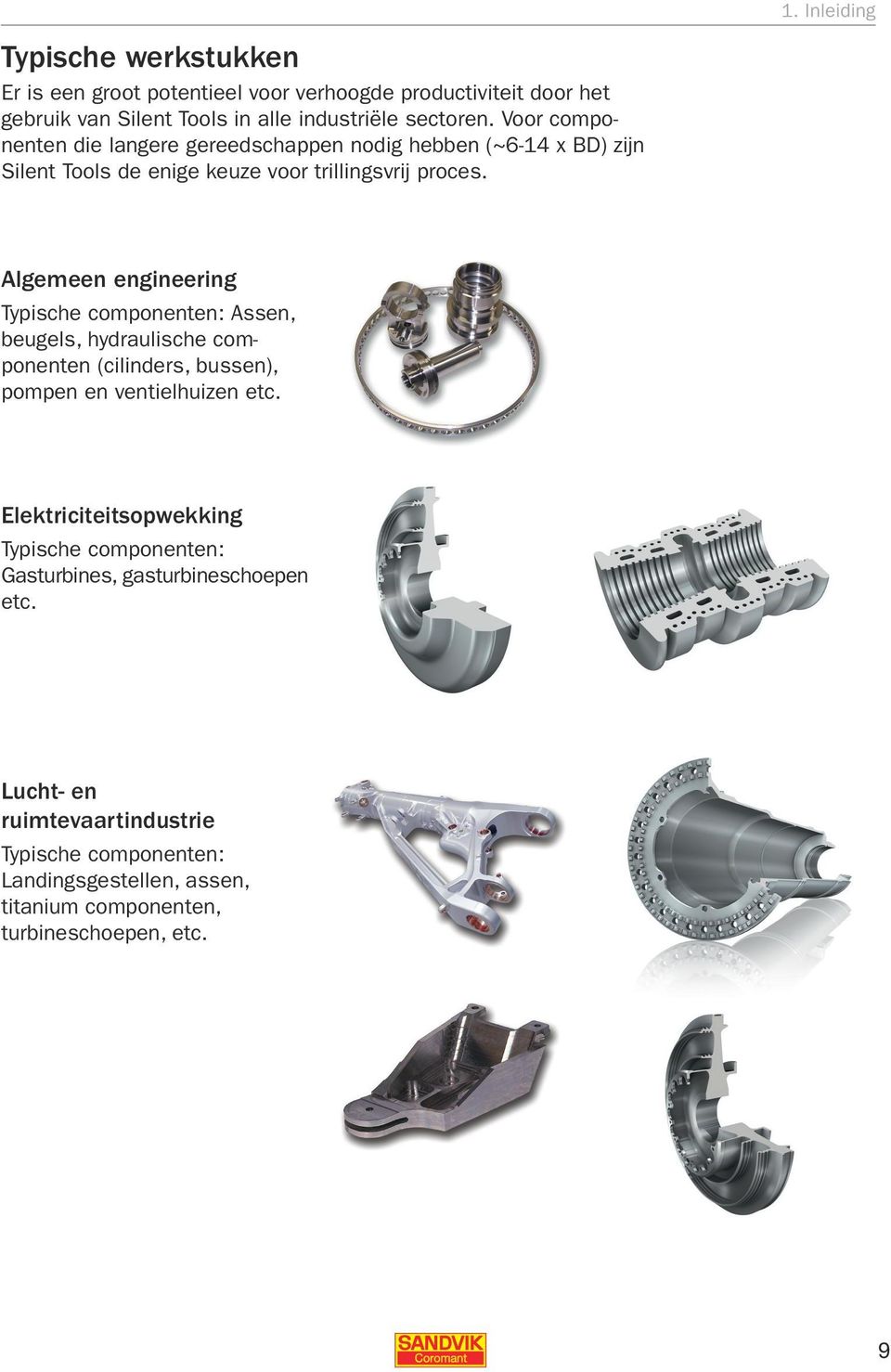 Algemeen engineering Typische componenten: Assen, beugels, hydraulische componenten (cilinders, bussen), pompen en ventielhuizen etc.
