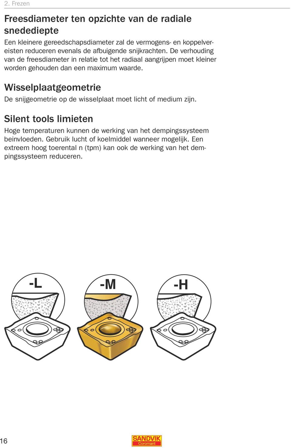 Wisselplaatgeometrie De snijgeometrie op de wisselplaat moet licht of medium zijn.