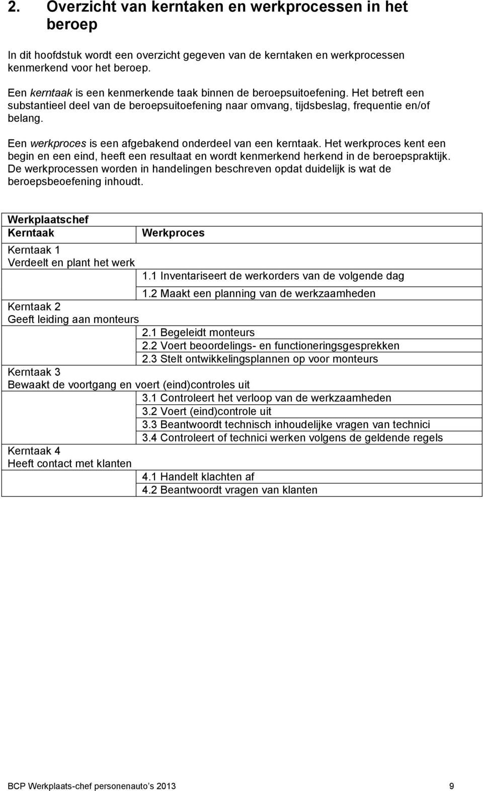 Een werkproces is een afgebakend onderdeel van een kerntaak. Het werkproces kent een begin en een eind, heeft een resultaat en wordt kenmerkend herkend in de beroepspraktijk.