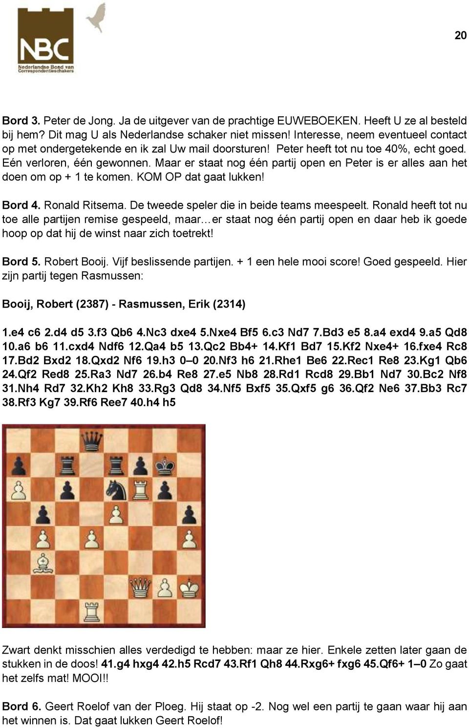 Maar er staat nog één partij open en Peter is er alles aan het doen om op + 1 te komen. KOM OP dat gaat lukken! Bord 4. Ronald Ritsema. De tweede speler die in beide teams meespeelt.