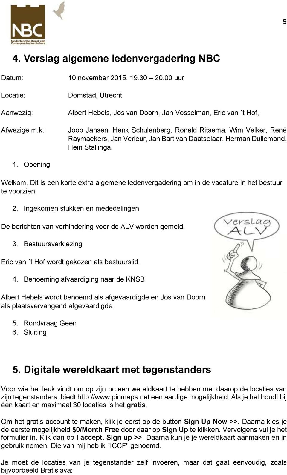 Herman Dullemond, Hein Stallinga. 1. Opening Welkom. Dit is een korte extra algemene ledenvergadering om in de vacature in het bestuur te voorzien. 2.