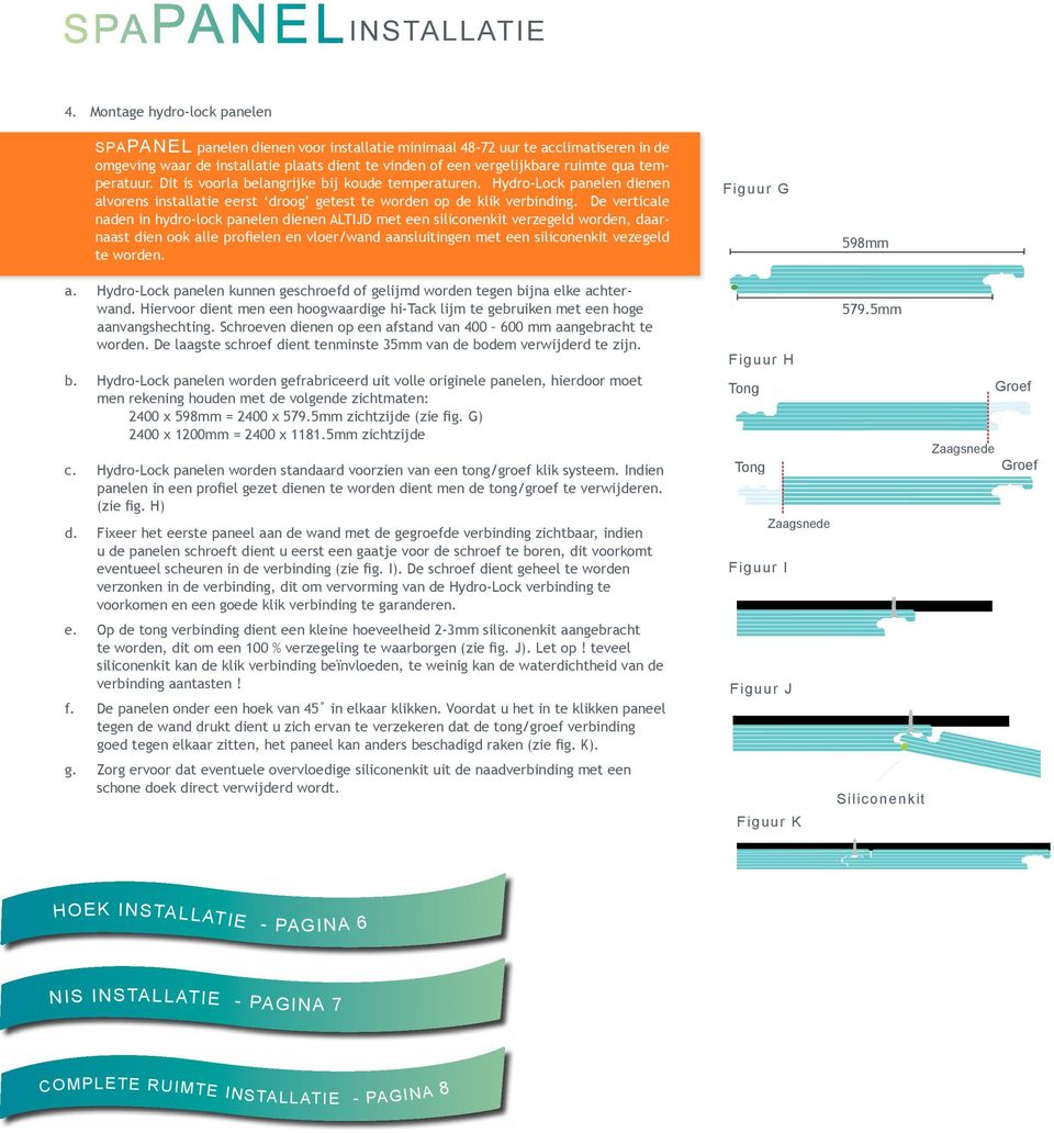 temperatuur. Dit is voorla belangrijke bij koude temperaturen. Hydro-Lock panelen dienen alvorens installatie eerst droog getest te worden op de klik verbinding.
