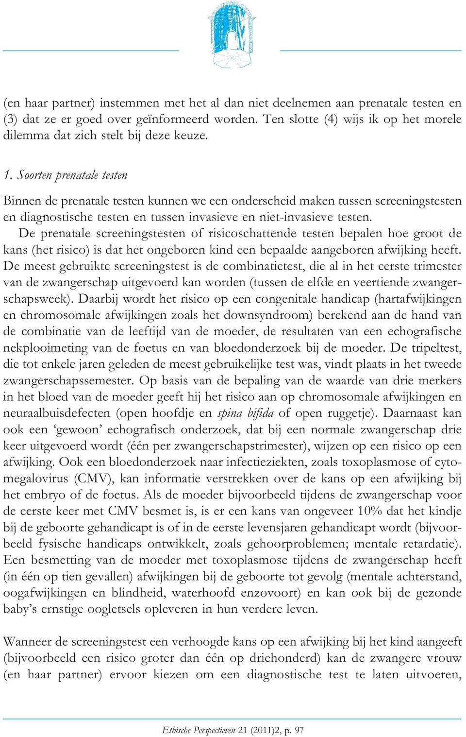 Soorten prenatale testen Binnen de prenatale testen kunnen we een onderscheid maken tussen screeningstesten en diagnostische testen en tussen invasieve en niet-invasieve testen.