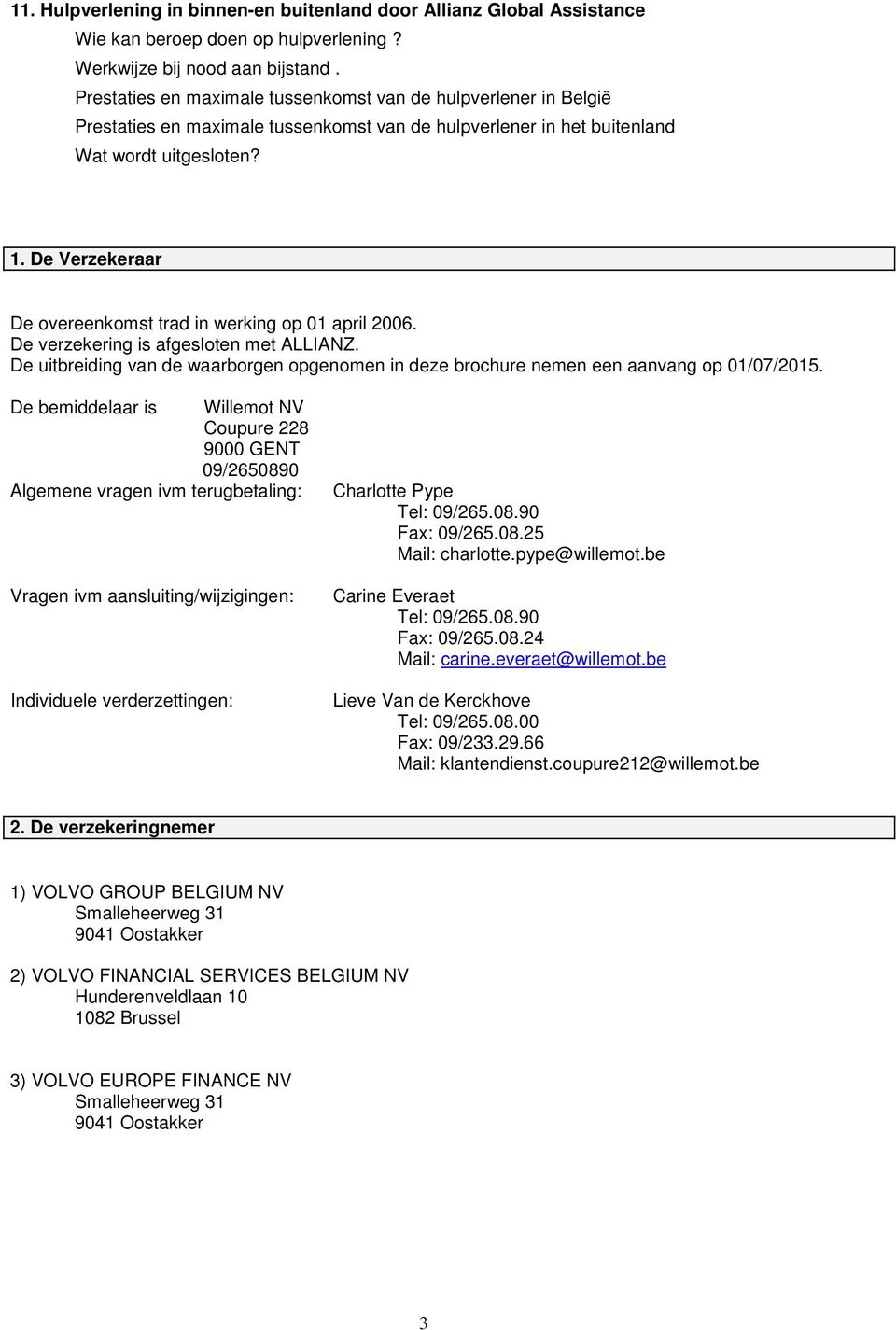 De Verzekeraar De overeenkomst trad in werking op 01 april 2006. De verzekering is afgesloten met ALLIANZ. De uitbreiding van de waarborgen opgenomen in deze brochure nemen een aanvang op 01/07/2015.