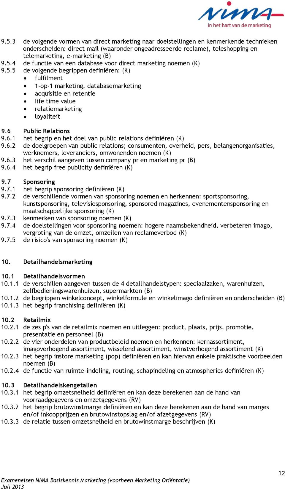 6 Public Relations 9.6.1 het begrip en het doel van public relations definiëren (K) 9.6.2 de doelgroepen van public relations; consumenten, overheid, pers, belangenorganisaties, werknemers, leveranciers, omwonenden noemen (K) 9.