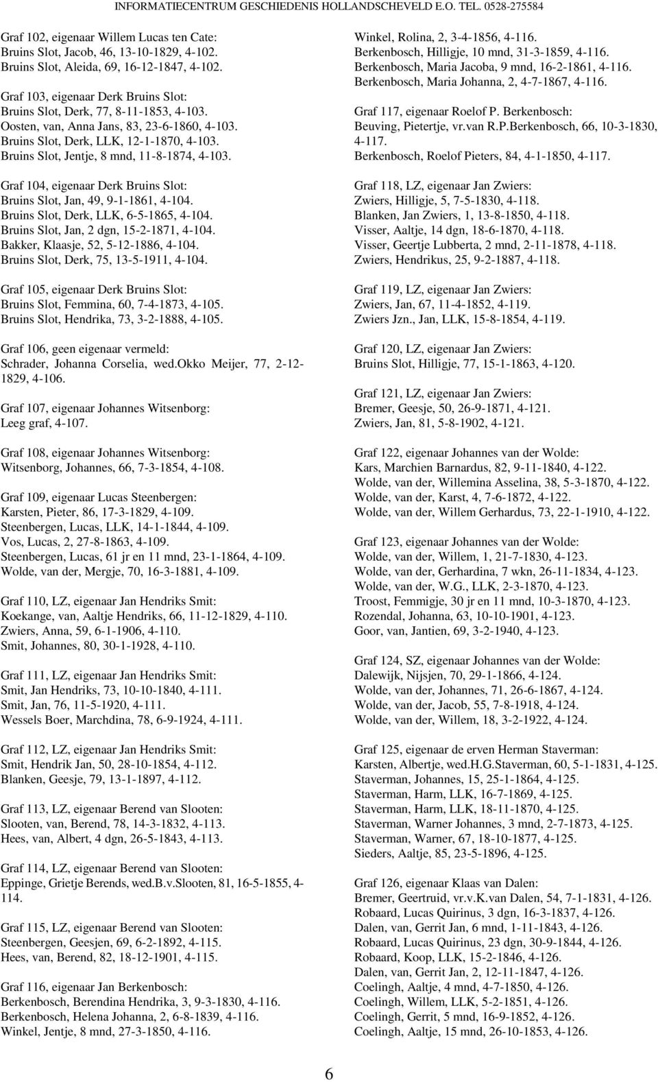 Bruins Slot, Jentje, 8 mnd, 11-8-1874, 4-103. Graf 104, eigenaar Derk Bruins Slot: Bruins Slot, Jan, 49, 9-1-1861, 4-104. Bruins Slot, Derk, LLK, 6-5-1865, 4-104.