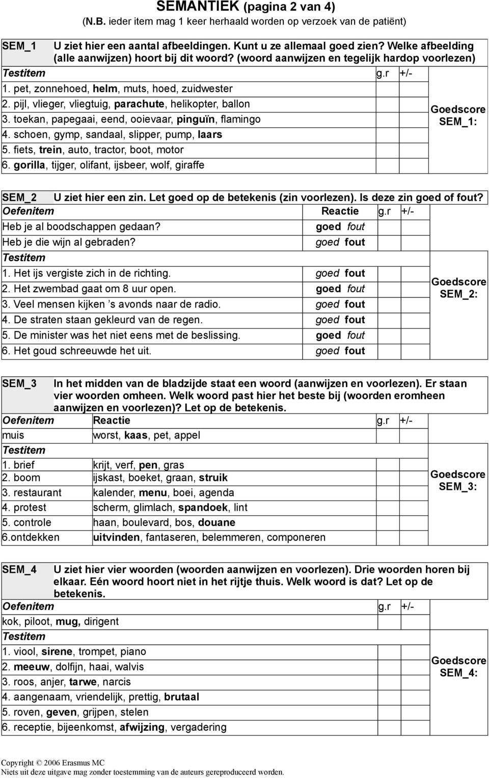 pijl, vlieger, vliegtuig, parachute, helikopter, ballon Goedscore 3. toekan, papegaai, eend, ooievaar, pinguïn, flamingo SEM_1: 4. schoen, gymp, sandaal, slipper, pump, laars 5.