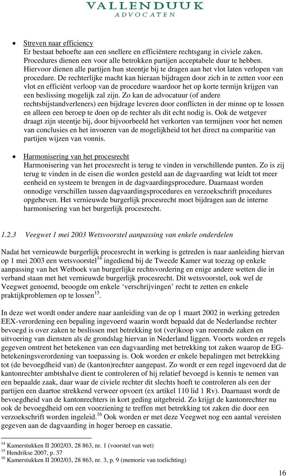 De rechterlijke macht kan hieraan bijdragen door zich in te zetten voor een vlot en efficiënt verloop van de procedure waardoor het op korte termijn krijgen van een beslissing mogelijk zal zijn.