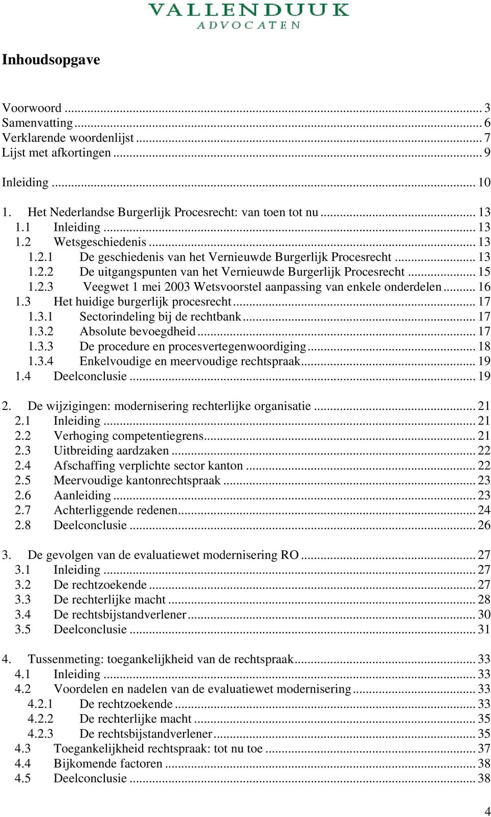 .. 16 1.3 Het huidige burgerlijk procesrecht... 17 1.3.1 Sectorindeling bij de rechtbank... 17 1.3.2 Absolute bevoegdheid... 17 1.3.3 De procedure en procesvertegenwoordiging... 18 1.3.4 Enkelvoudige en meervoudige rechtspraak.