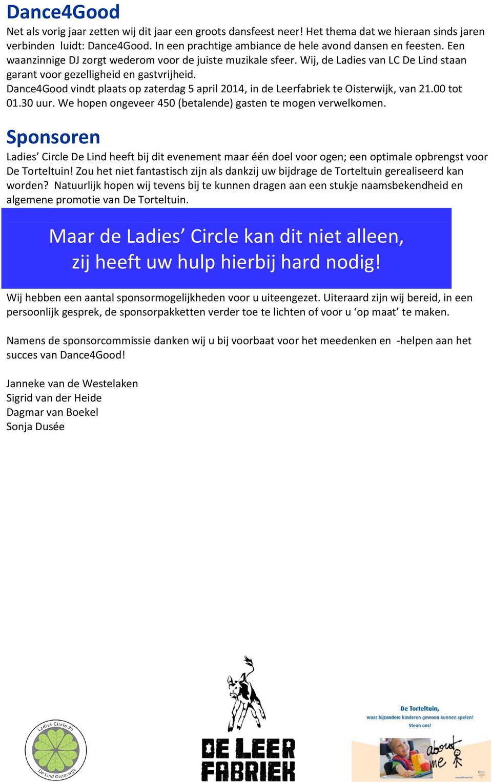 Dance4Good vindt plaats op zaterdag 5 april 2014, in de Leerfabriek te Oisterwijk, van 21.00 tot 01.30 uur. We hopen ongeveer 450 (betalende) gasten te mogen verwelkomen.