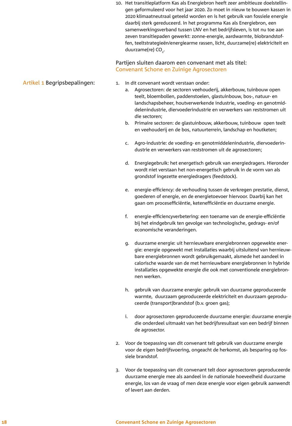 In het programma Kas als Energiebron, een samenwerkingsverband tussen LNV en het bedrijfsleven, is tot nu toe aan zeven transitiepaden gewerkt: zonne-energie, aardwarmte, biobrandstoffen,