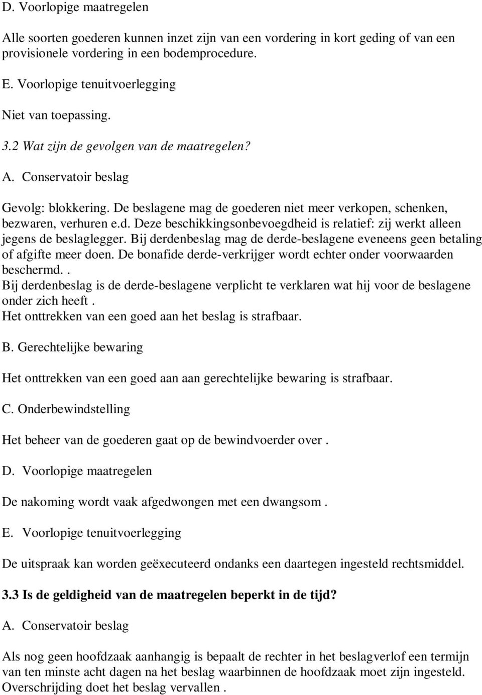 Bij derdenbeslag mag de derde-beslagene eveneens geen betaling of afgifte meer doen. De bonafide derde-verkrijger wordt echter onder voorwaarden beschermd.