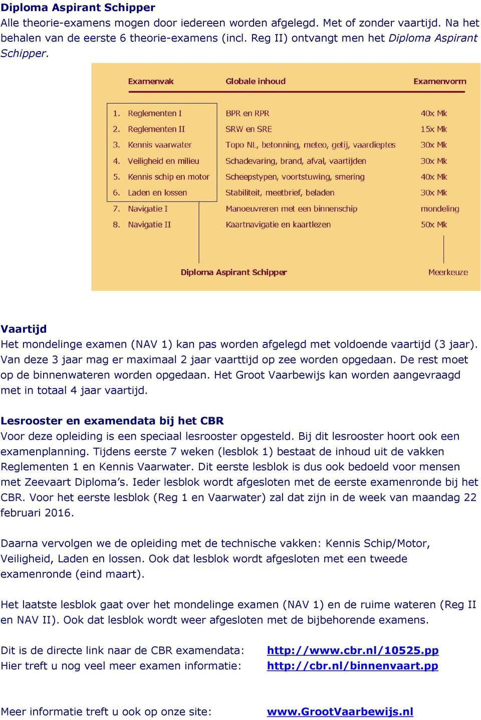 Van deze 3 jaar mag er maximaal 2 jaar vaarttijd op zee worden opgedaan. De rest moet op de binnenwateren worden opgedaan. Het Groot Vaarbewijs kan worden aangevraagd met in totaal 4 jaar vaartijd.