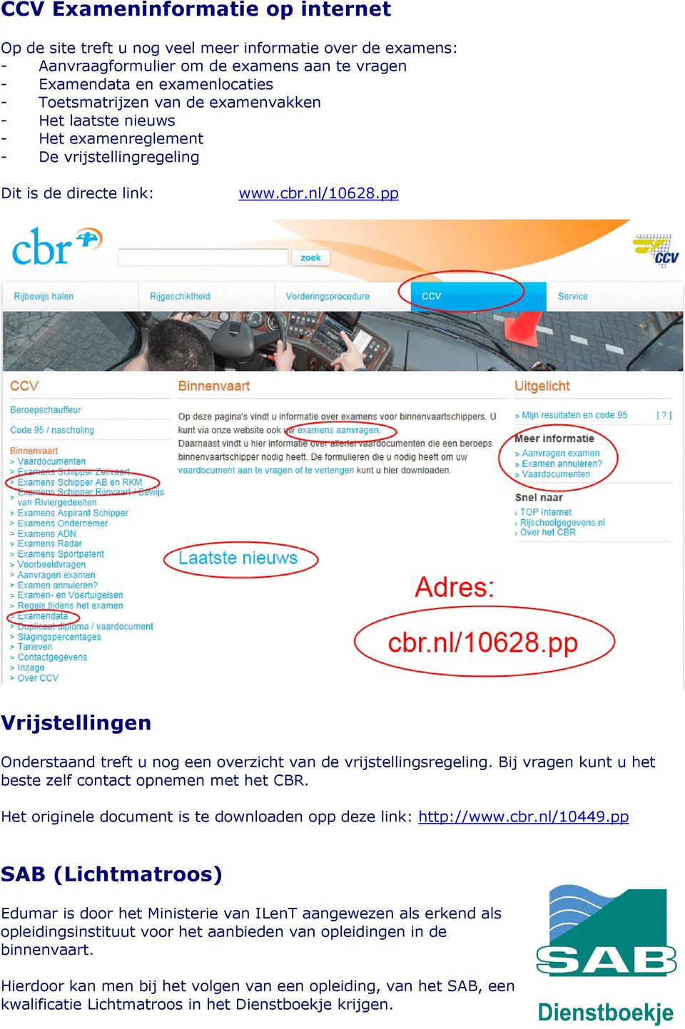 pp Vrijstellingen Onderstaand treft u nog een overzicht van de vrijstellingsregeling. Bij vragen kunt u het beste zelf contact opnemen met het CBR.