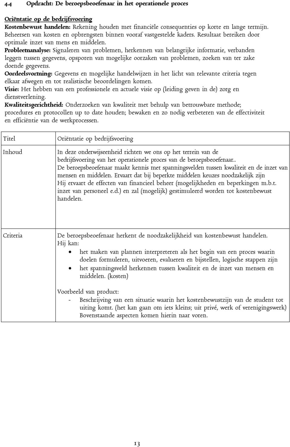 Probleemanalyse: Signaleren van problemen, herkennen van belangrijke informatie, verbanden leggen tussen gegevens, opsporen van mogelijke oorzaken van problemen, zoeken van ter zake doende gegevens.