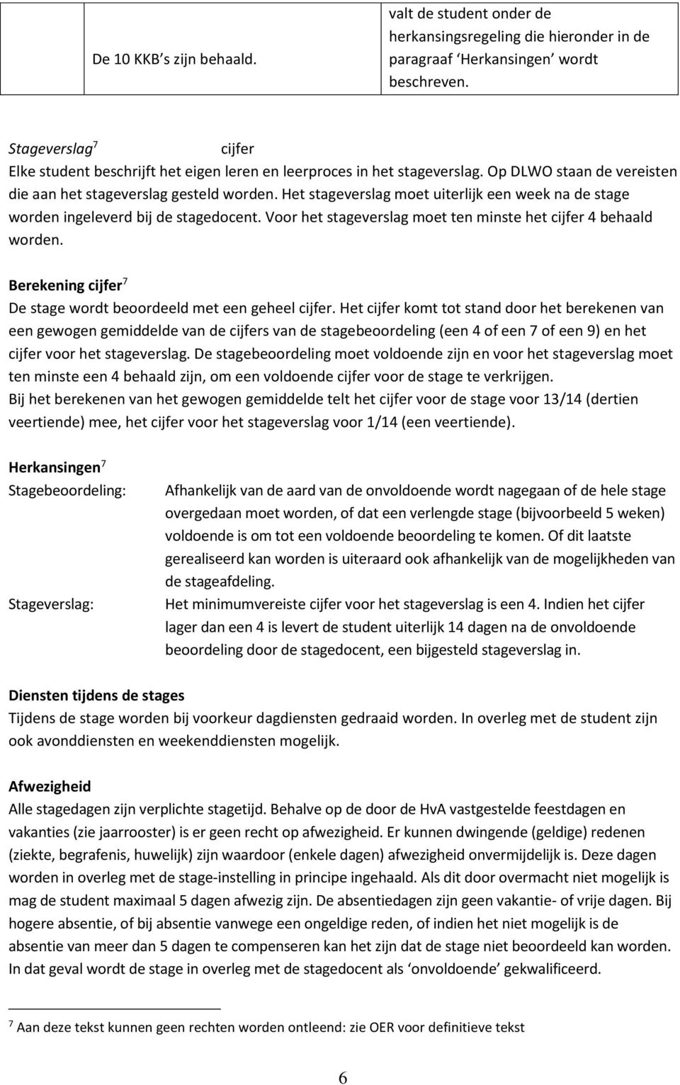 Het stageverslag moet uiterlijk een week na de stage worden ingeleverd bij de stagedocent. Voor het stageverslag moet ten minste het cijfer 4 behaald worden.