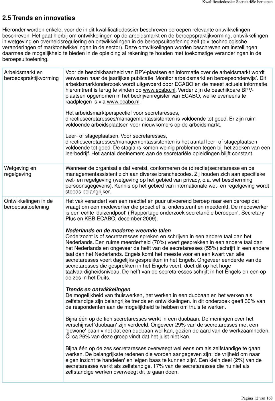 Deze ontwikkelingen worden beschreven om instellingen daarmee de mogelijkheid te bieden in de opleiding al rekening te houden met toekomstige veranderingen in de beroepsuitoefening.