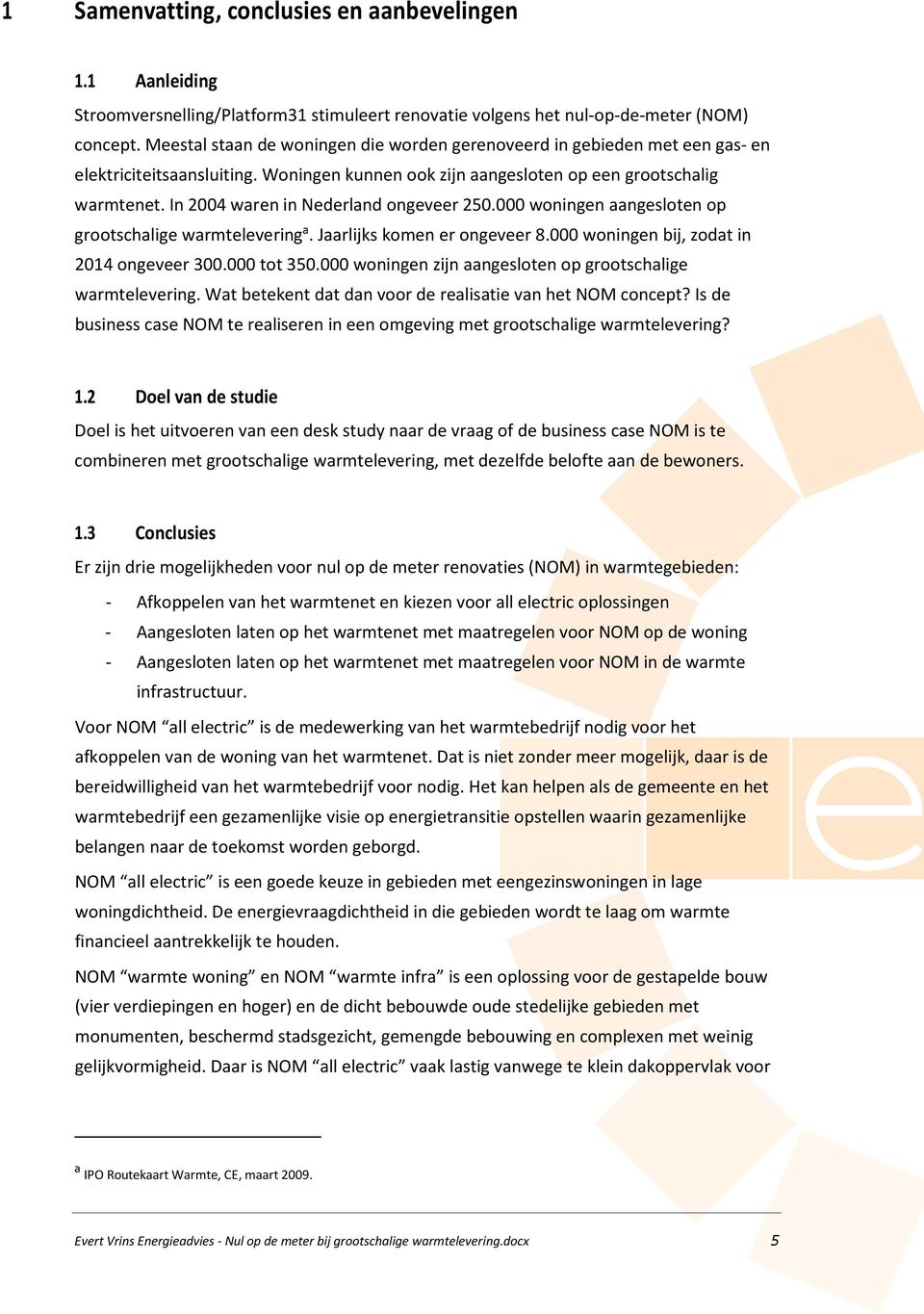 000 woningn aangslotn op grootschalig warmtlvring a. Jaarlijks komn r ongvr 8.000 woningn bij, zodat in 2014 ongvr 300.000 tot 350.000 woningn zijn aangslotn op grootschalig warmtlvring.