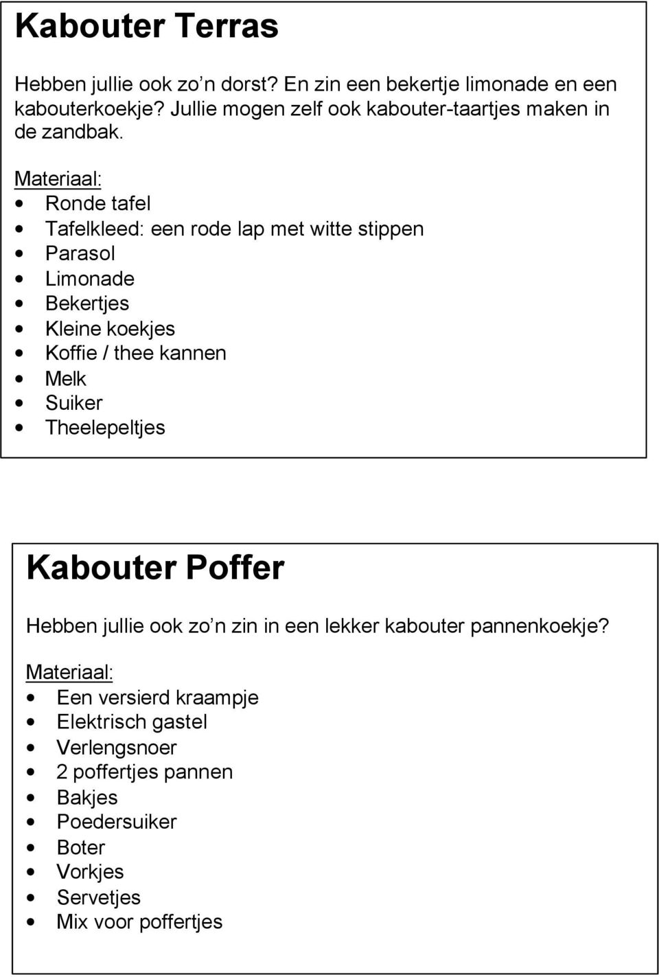 Ronde tafel Tafelkleed: een rode lap met witte stippen Parasol Limonade Bekertjes Kleine koekjes Koffie / thee kannen Melk Suiker