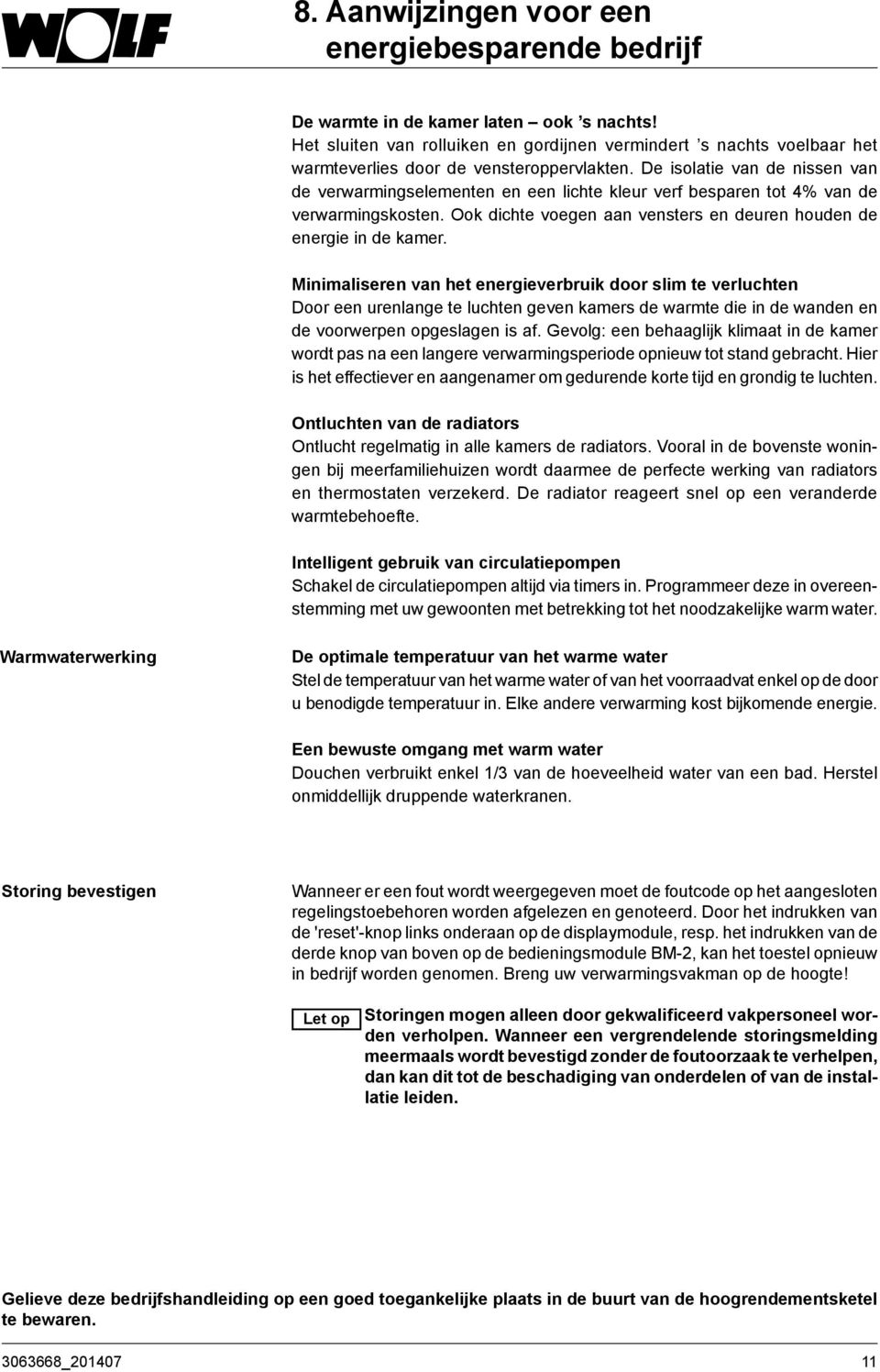 De isolatie van de nissen van de verwarmingselementen en een lichte kleur verf besparen tot 4% van de verwarmingskosten. Ook dichte voegen aan vensters en deuren houden de energie in de kamer.