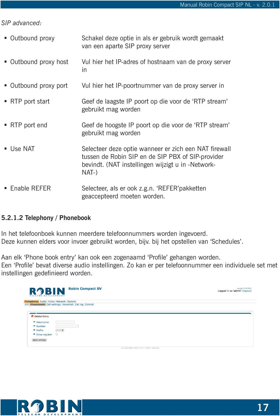 hoogste IP poort op die voor de RTP stream gebruikt mag worden Selecteer deze optie wanneer er zich een NAT firewall tussen de Robin SIP en de SIP PBX of SIP-provider bevindt.