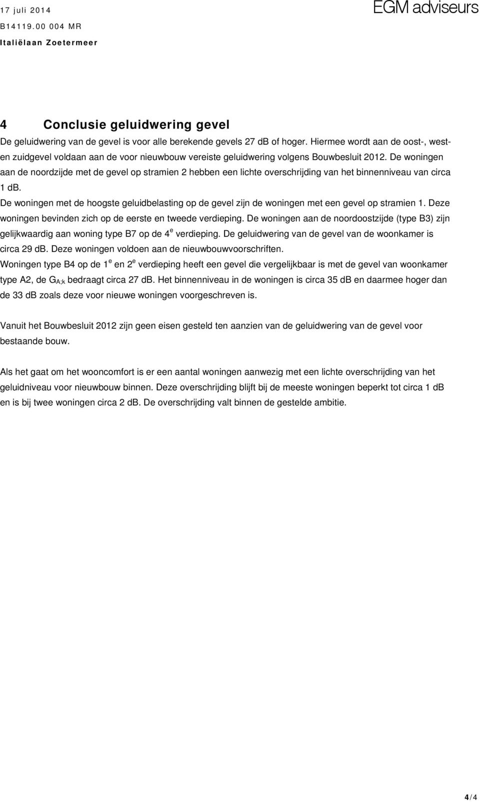 De woningen aan de noordzijde met de gevel op stramien 2 hebben een lichte overschrijding van het binnenniveau van circa 1 db.