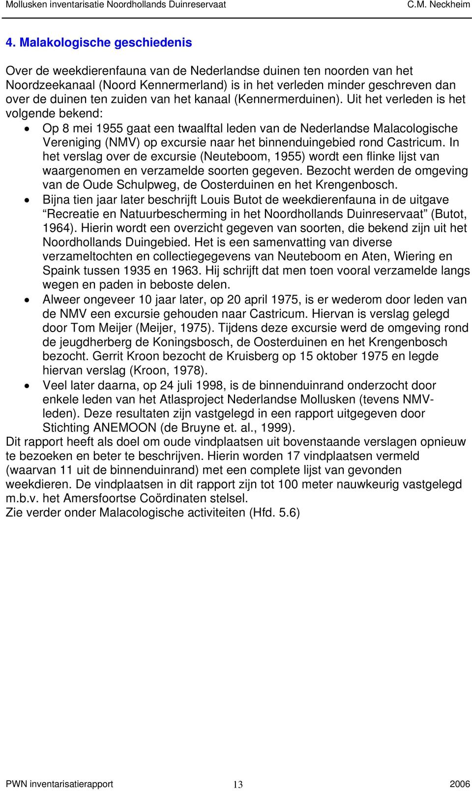 Uit het verleden is het volgende bekend: Op 8 mei 1955 gaat een twaalftal leden van de Nederlandse Malacologische Vereniging (NMV) op excursie naar het binnenduingebied rond Castricum.