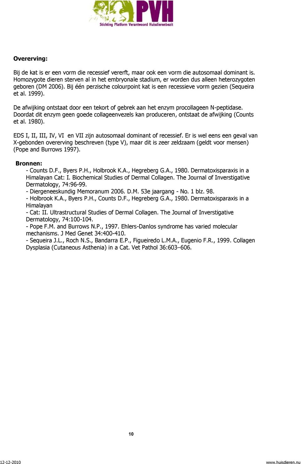 De afwijking ontstaat door een tekort of gebrek aan het enzym procollageen N-peptidase. Doordat dit enzym geen goede collageenvezels kan produceren, ontstaat de afwijking (Counts et al. 1980).