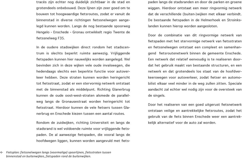 Langs de nog bestaande spoorweg Hengelo - Enschede - Gronau ontwikkelt regio Twente de fietssnelweg F35. In de oudere stadswijken direct rondom het stadscentrum is slechts beperkt ruimte aanwezig.