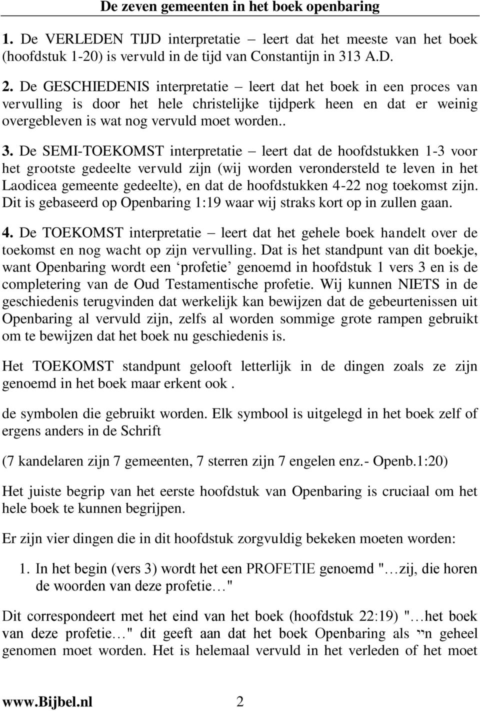 De SEMI-TOEKOMST interpretatie leert dat de hoofdstukken 1-3 voor het grootste gedeelte vervuld zijn (wij worden verondersteld te leven in het Laodicea gemeente gedeelte), en dat de hoofdstukken 4-22