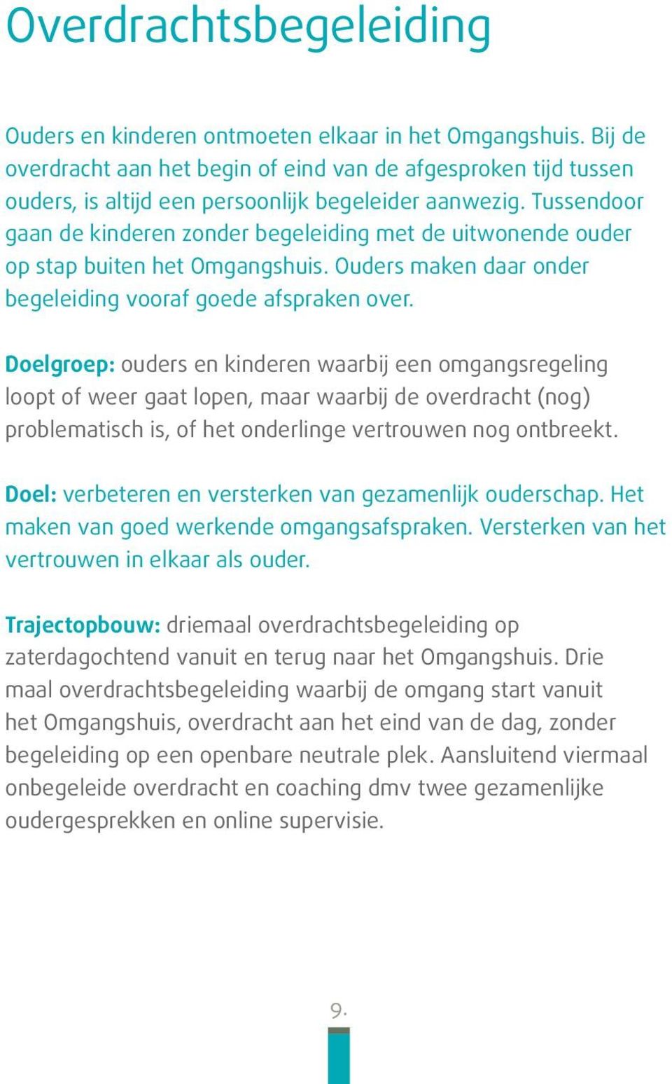 Tussendoor gaan de kinderen zonder begeleiding met de uitwonende ouder op stap buiten het Omgangshuis. Ouders maken daar onder begeleiding vooraf goede afspraken over.