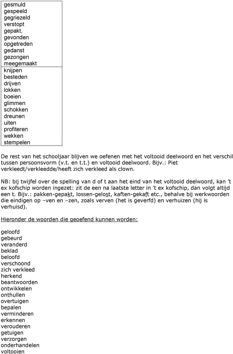 : Piet verkleedt/verkleedde/heeft zich verkleed als clown. NB: bij twijfel over de een t. Bijv.: pakken-gepakt, lossen-gelost, kaften-gekaft etc.