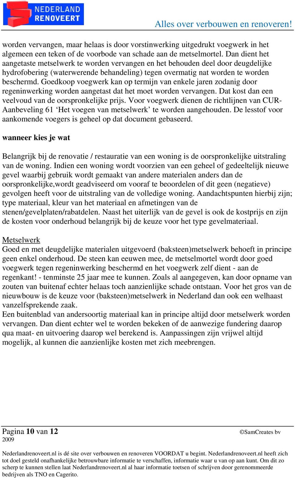 Goedkoop voegwerk kan op termijn van enkele jaren zodanig door regeninwerking worden aangetast dat het moet worden vervangen. Dat kost dan een veelvoud van de oorspronkelijke prijs.