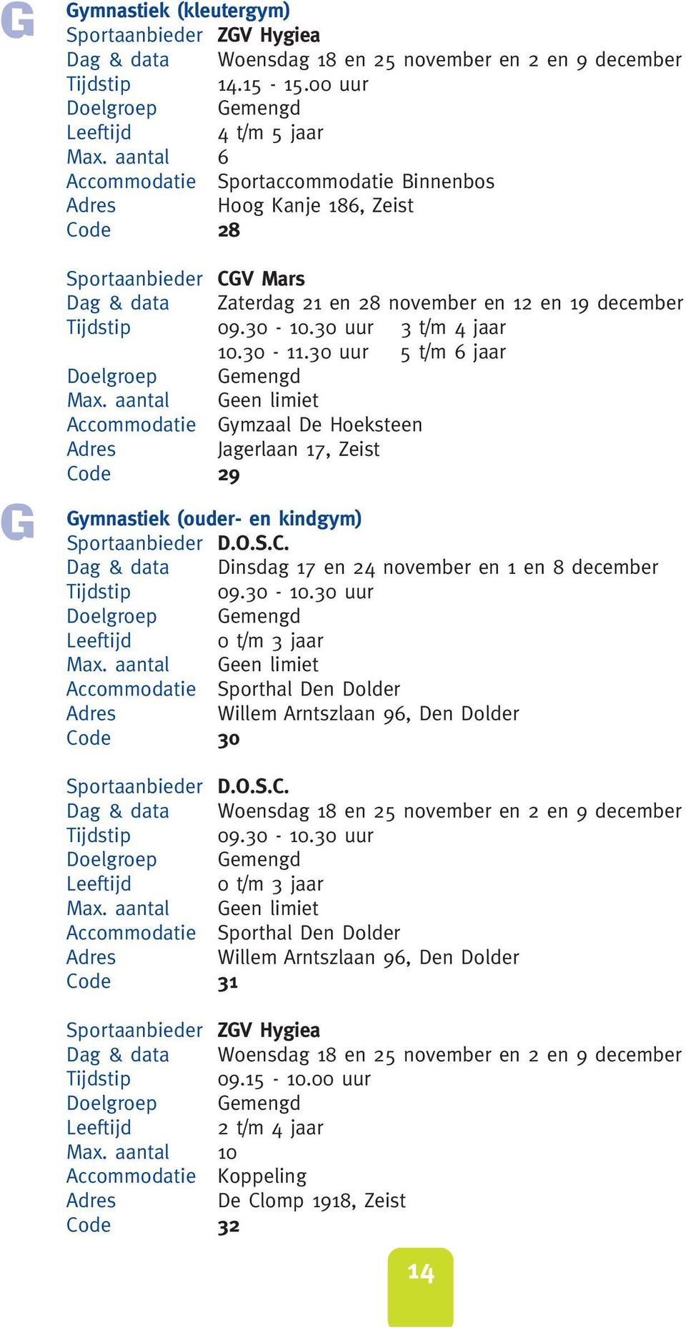 30 uur 3 t/m 4 jaar 10.30-11.30 uur 5 t/m 6 jaar Accommodatie Gymzaal De Hoeksteen Adres Jagerlaan 17, Zeist 29 Gymnastiek (ouder- en kindgym) Sportaanbieder D.O.S.C.