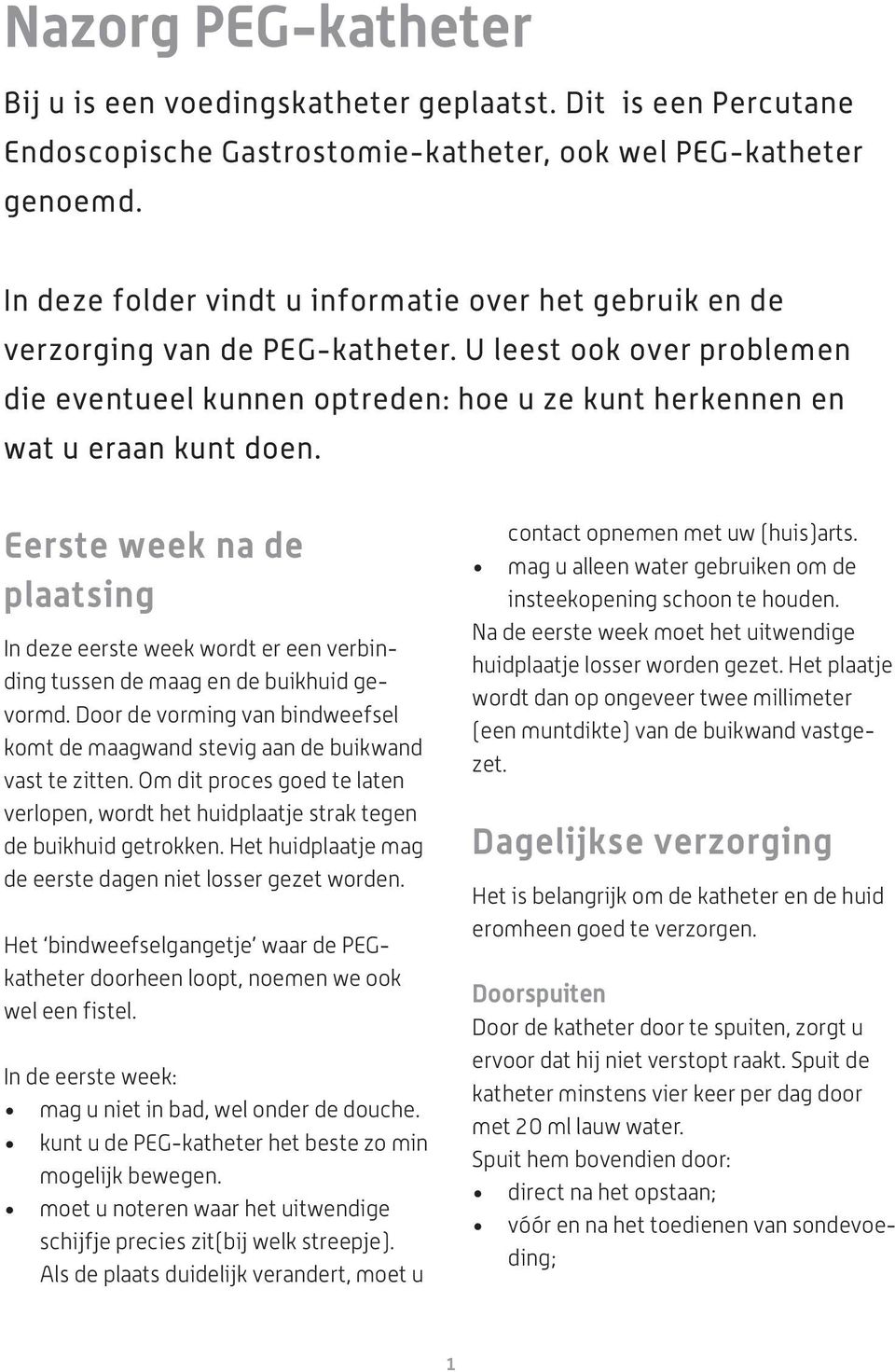 Eerste week na de plaatsing In deze eerste week wordt er een verbinding tussen de maag en de buikhuid gevormd. Door de vorming van bindweefsel komt de maagwand stevig aan de buikwand vast te zitten.