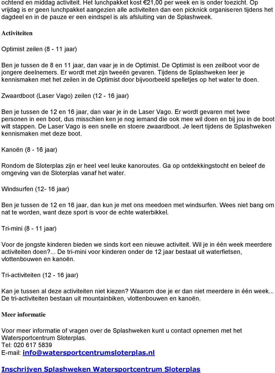 Activiteiten Optimist zeilen (8-11 jaar) Ben je tussen de 8 en 11 jaar, dan vaar je in de Optimist. De Optimist is een zeilboot voor de jongere deelnemers. Er wordt met zijn tweeën gevaren.