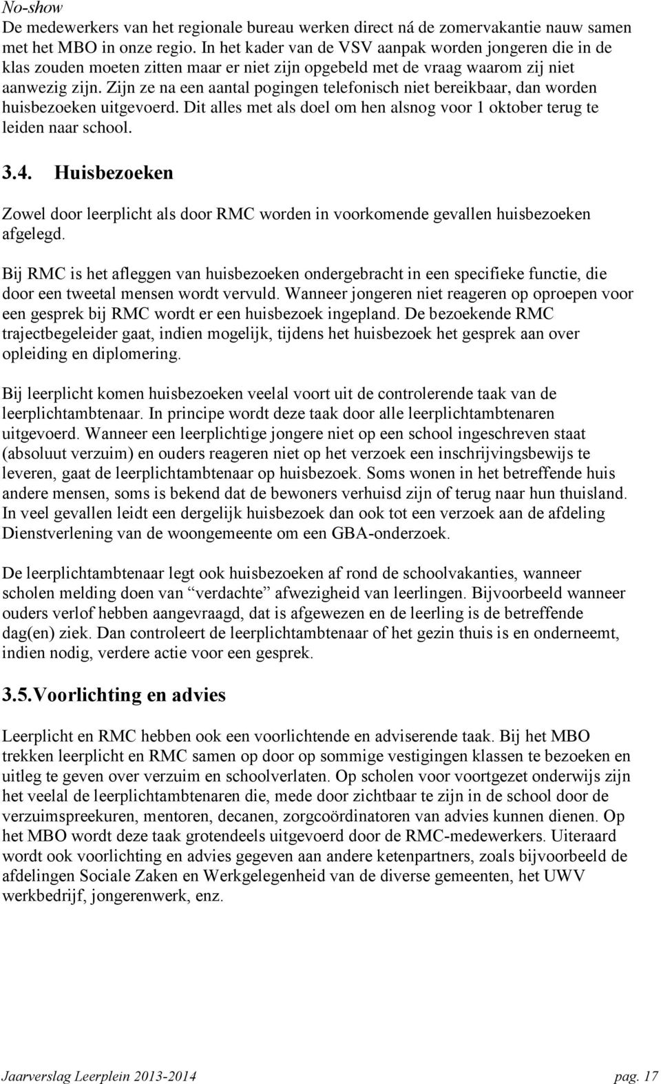 Zijn ze na een aantal pogingen telefonisch niet bereikbaar, dan worden huisbezoeken uitgevoerd. Dit alles met als doel om hen alsnog voor 1 oktober terug te leiden naar school. 3.4.