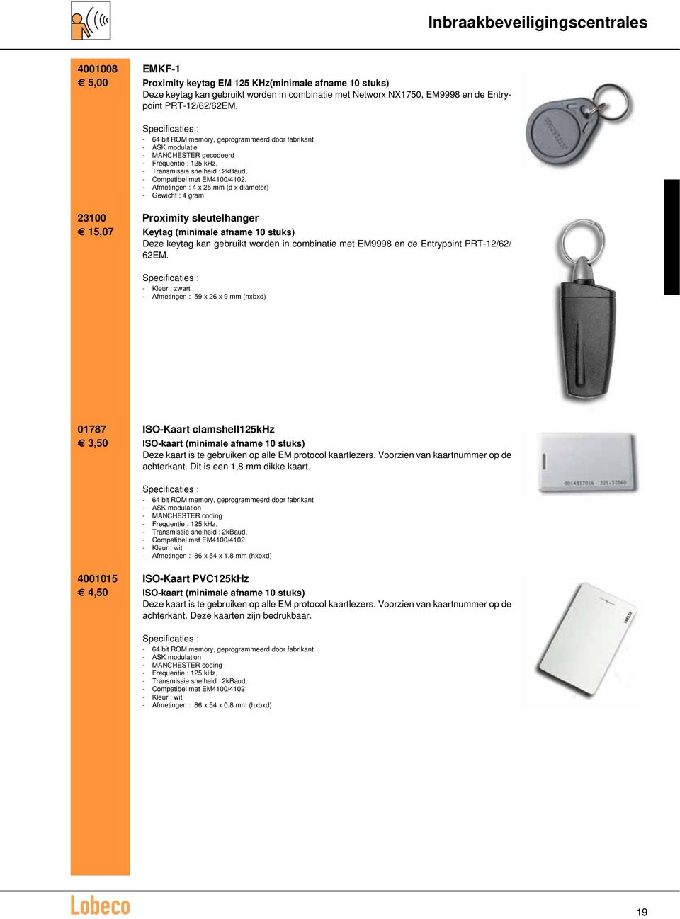 - Afmetingen : 4 x 25 mm (d x diameter) - Gewicht : 4 gram 23100 Proximity sleutelhanger 15,07 Keytag (minimale afname 10 stuks) Deze keytag kan gebruikt worden in combinatie met EM9998 en de