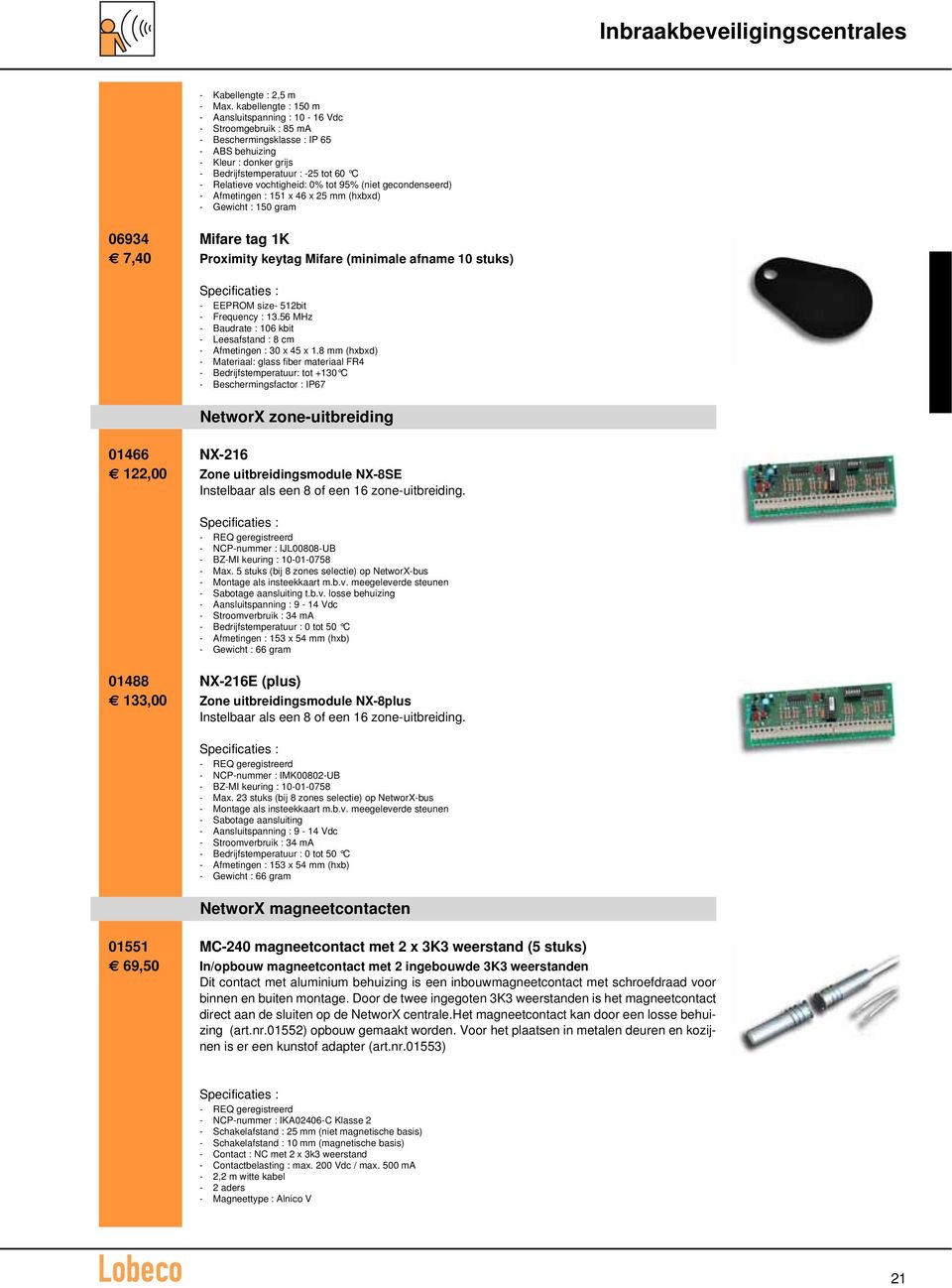 vochtigheid: 0% tot 95% (niet gecondenseerd) - Afmetingen : 151 x 46 x 25 mm (hxbxd) - Gewicht : 150 gram 06934 Mifare tag 1K 7,40 Proximity keytag Mifare (minimale afname 10 stuks) - EEPROM size-