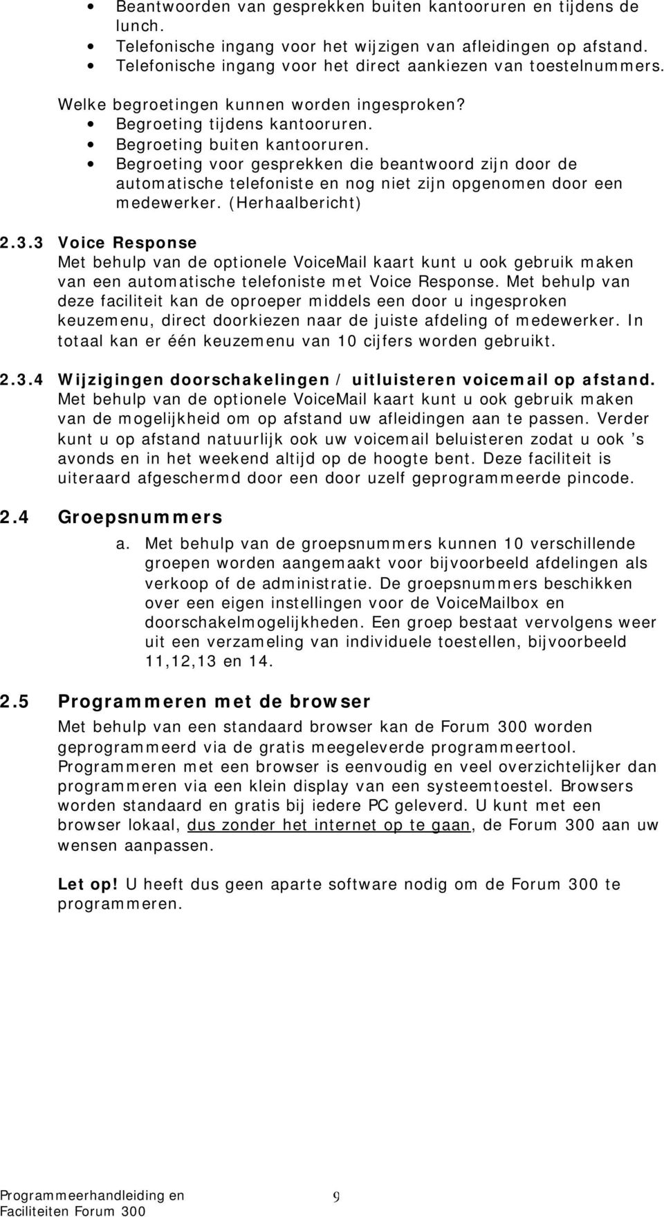 Begroeting voor gesprekken die beantwoord zijn door de automatische telefoniste en nog niet zijn opgenomen door een medewerker. (Herhaalbericht) 2.3.