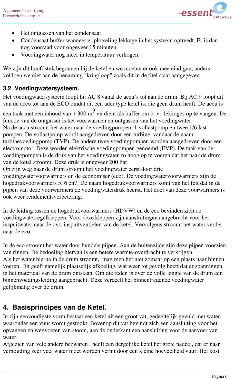 We zijn dit hoofdstuk begonnen bij de ketel en we moeten er ook mee eindigen, anders voldoen we niet aan de benaming "kringloop" zoals dit in de titel staat aangegeven. 3.2 Voedingwatersysteem.