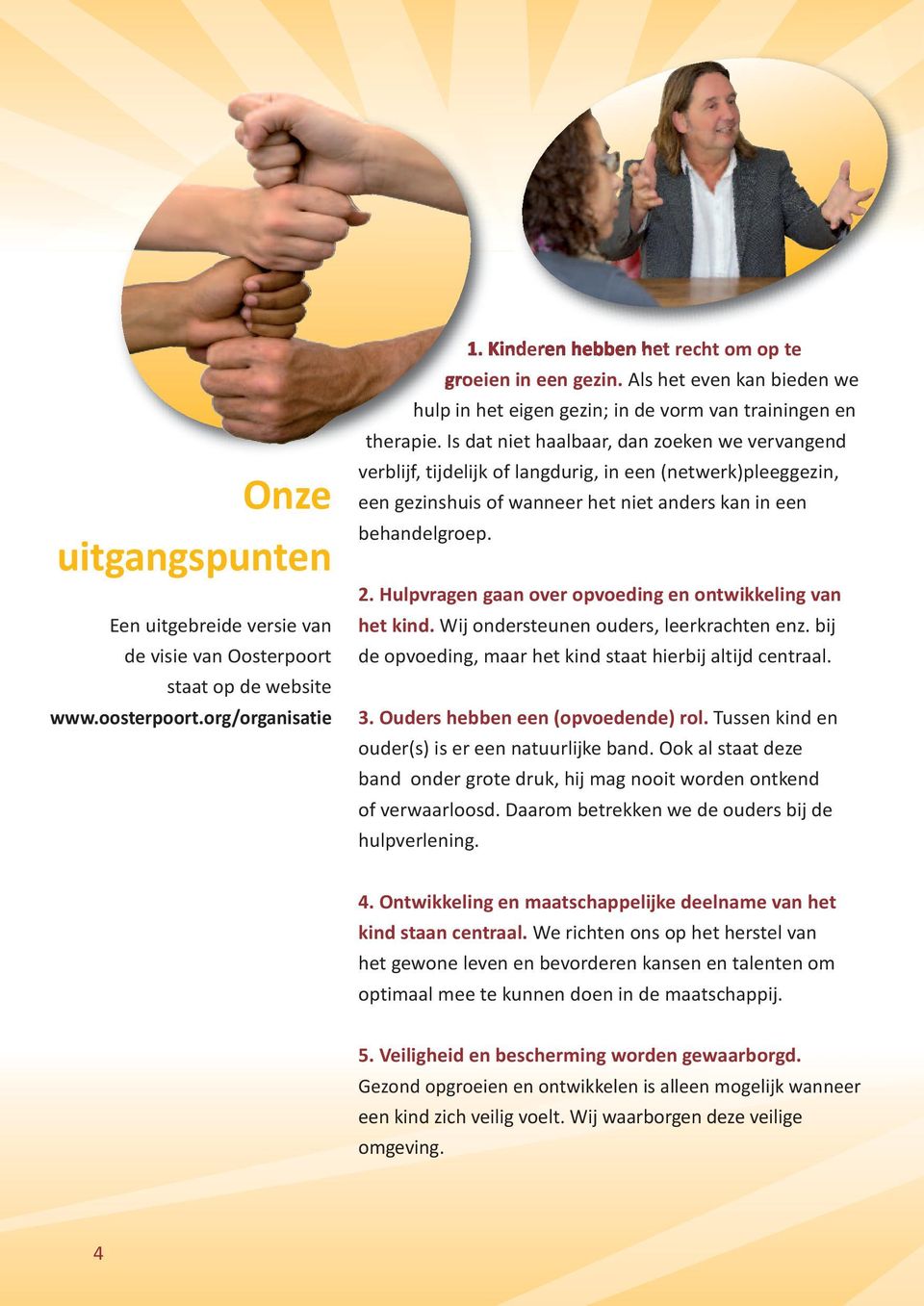 Is dat niet haalbaar, dan zoeken we vervangend verblijf, tijdelijk of langdurig, in een (netwerk)pleeggezin, een gezinshuis of wanneer het niet anders kan in een behandelgroep. 2.