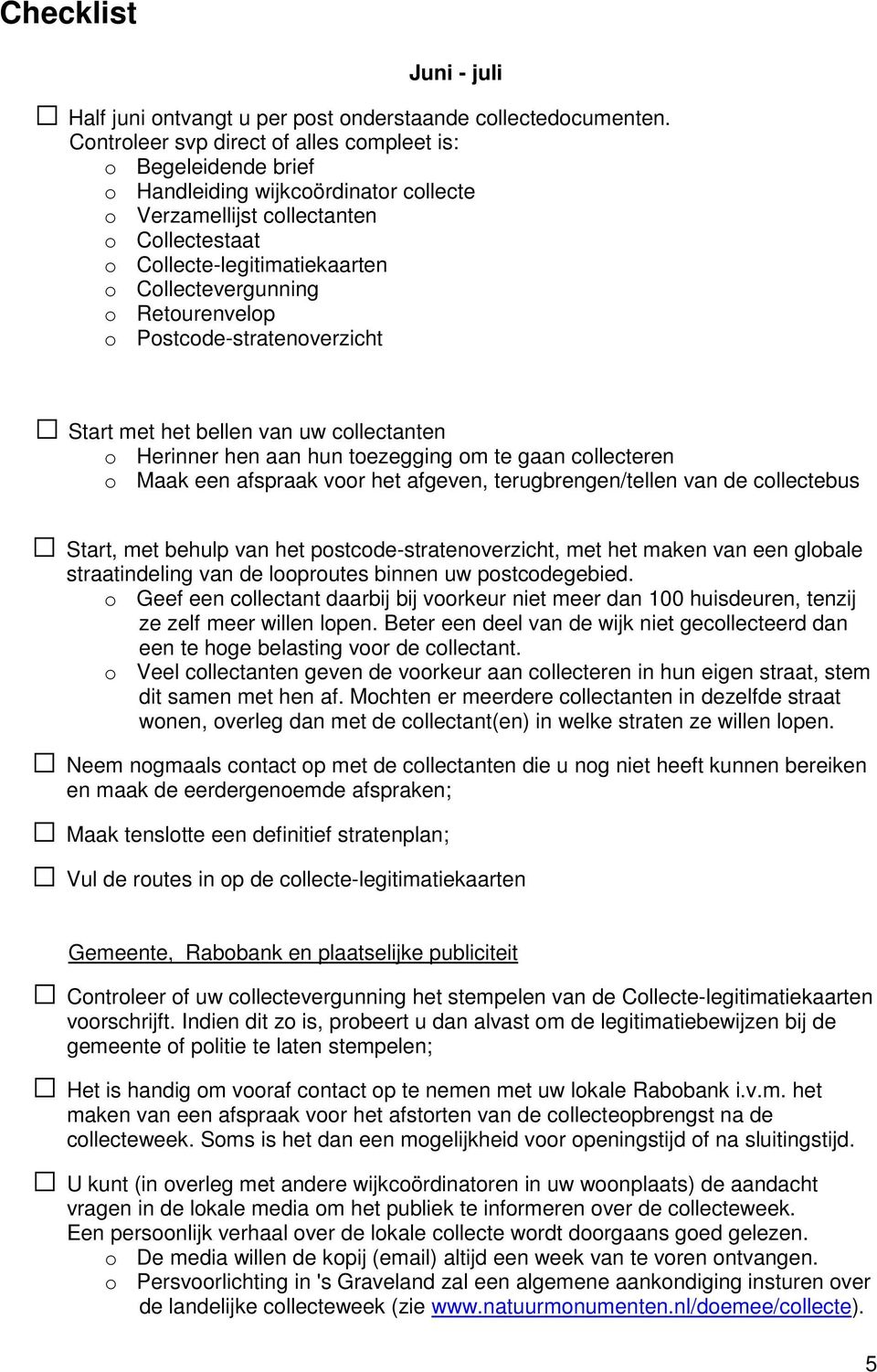 o Retourenvelop o Postcode-stratenoverzicht Start met het bellen van uw collectanten o Herinner hen aan hun toezegging om te gaan collecteren o Maak een afspraak voor het afgeven, terugbrengen/tellen